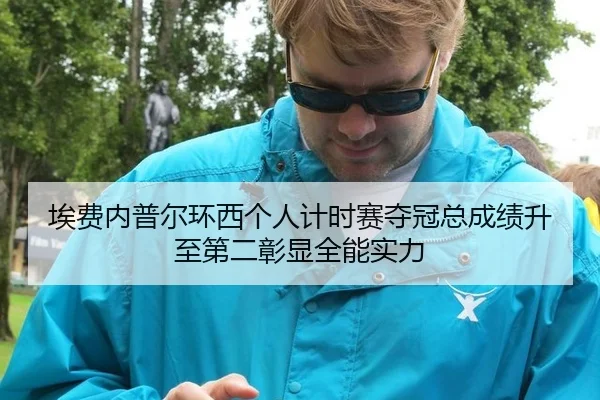 埃费内普尔环西个人计时赛夺冠总成绩升至第二彰显全能实力