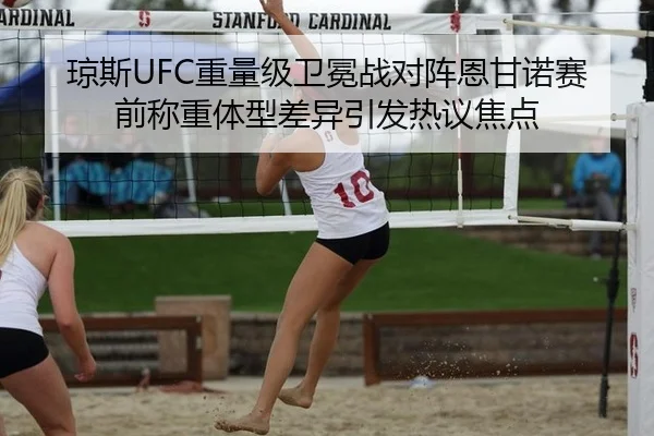 琼斯UFC重量级卫冕战对阵恩甘诺赛前称重体型差异引发热议焦点