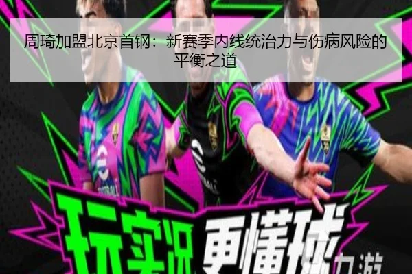 周琦加盟北京首钢：新赛季内线统治力与伤病风险的平衡之道