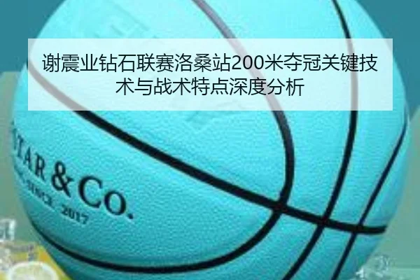 谢震业钻石联赛洛桑站200米夺冠关键技术与战术特点深度分析