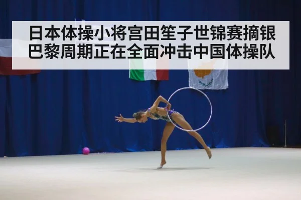 日本体操小将宫田笙子世锦赛摘银 巴黎周期正在全面冲击中国体操队