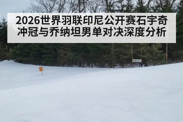 2026世界羽联印尼公开赛石宇奇冲冠与乔纳坦男单对决深度分析